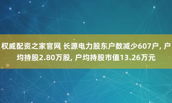 权威配资之家官网 长源电力股东户数减少607户, 户均持股2.80万股, 户均持股市值13.26万元
