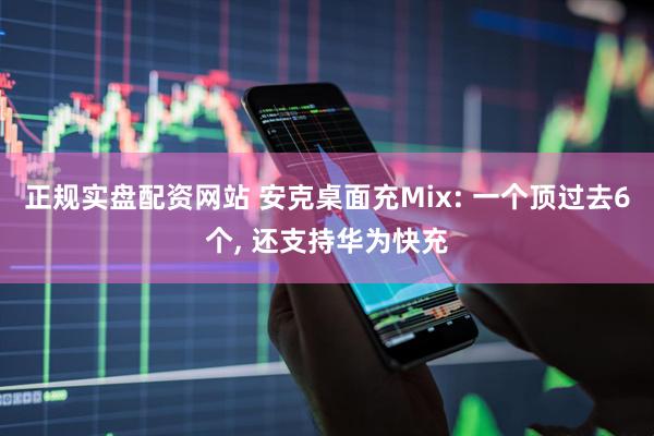正规实盘配资网站 安克桌面充Mix: 一个顶过去6个, 还支持华为快充