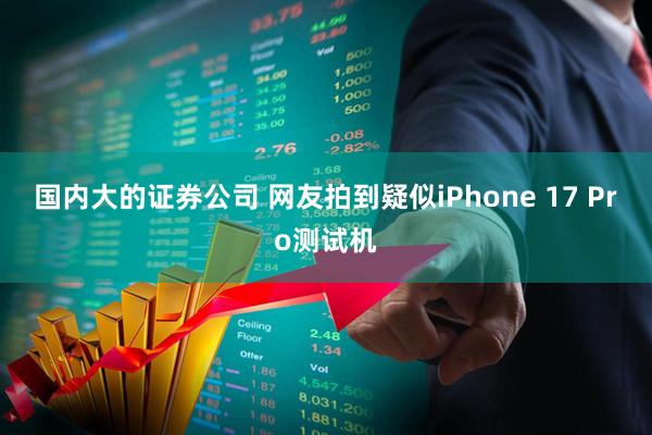 国内大的证券公司 网友拍到疑似iPhone 17 Pro测试机