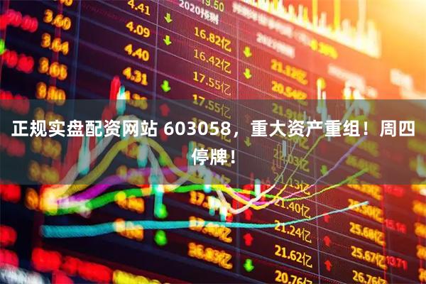 正规实盘配资网站 603058，重大资产重组！周四停牌！