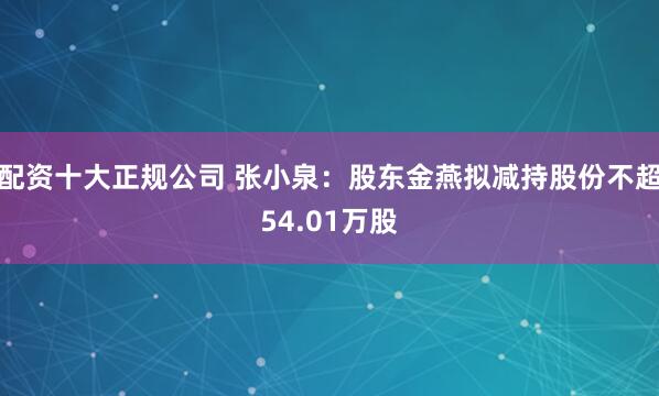 配资十大正规公司 张小泉：股东金燕拟减持股份不超54.01万股