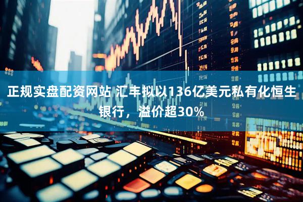 正规实盘配资网站 汇丰拟以136亿美元私有化恒生银行，溢价超30%